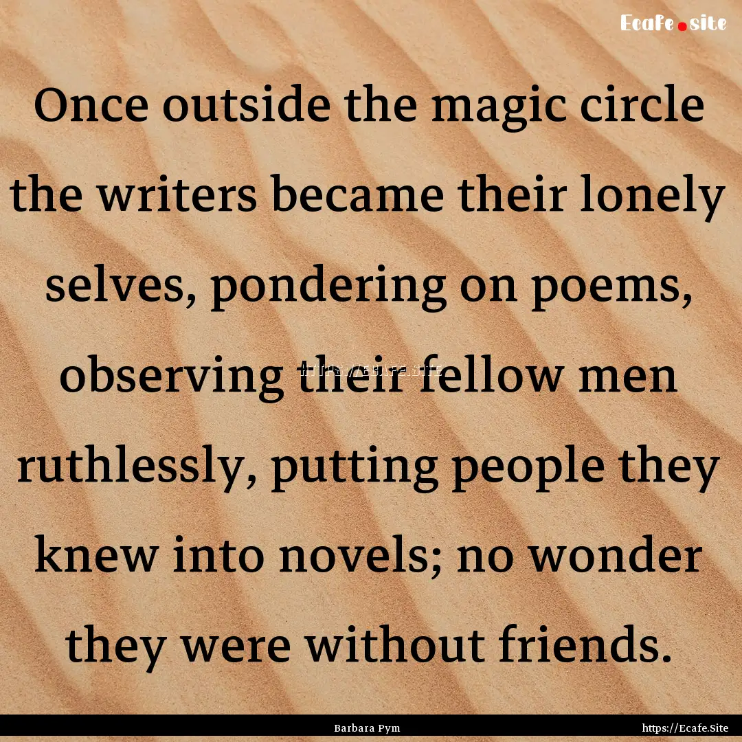 Once outside the magic circle the writers.... : Quote by Barbara Pym