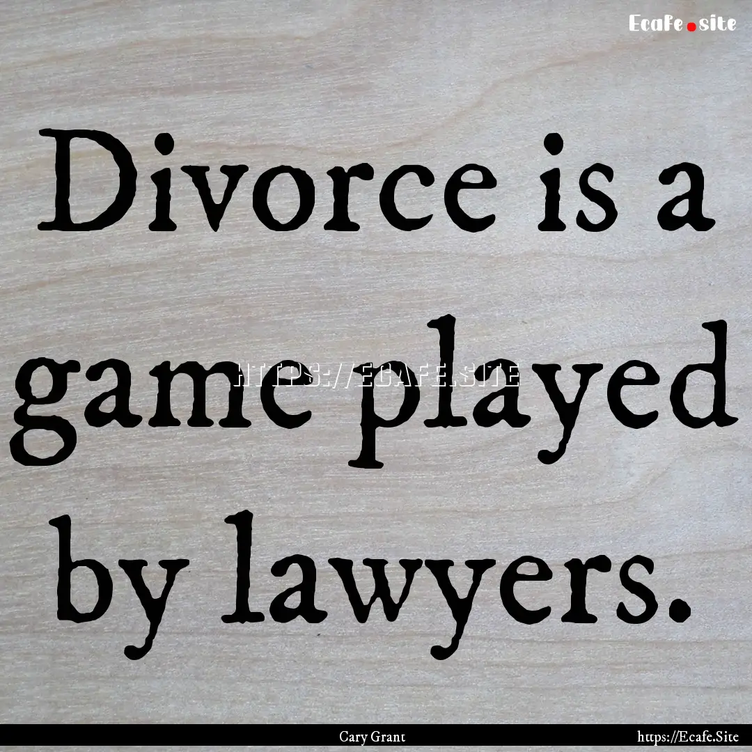 Divorce is a game played by lawyers. : Quote by Cary Grant