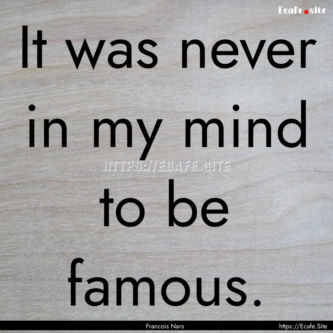 It was never in my mind to be famous. : Quote by Francois Nars