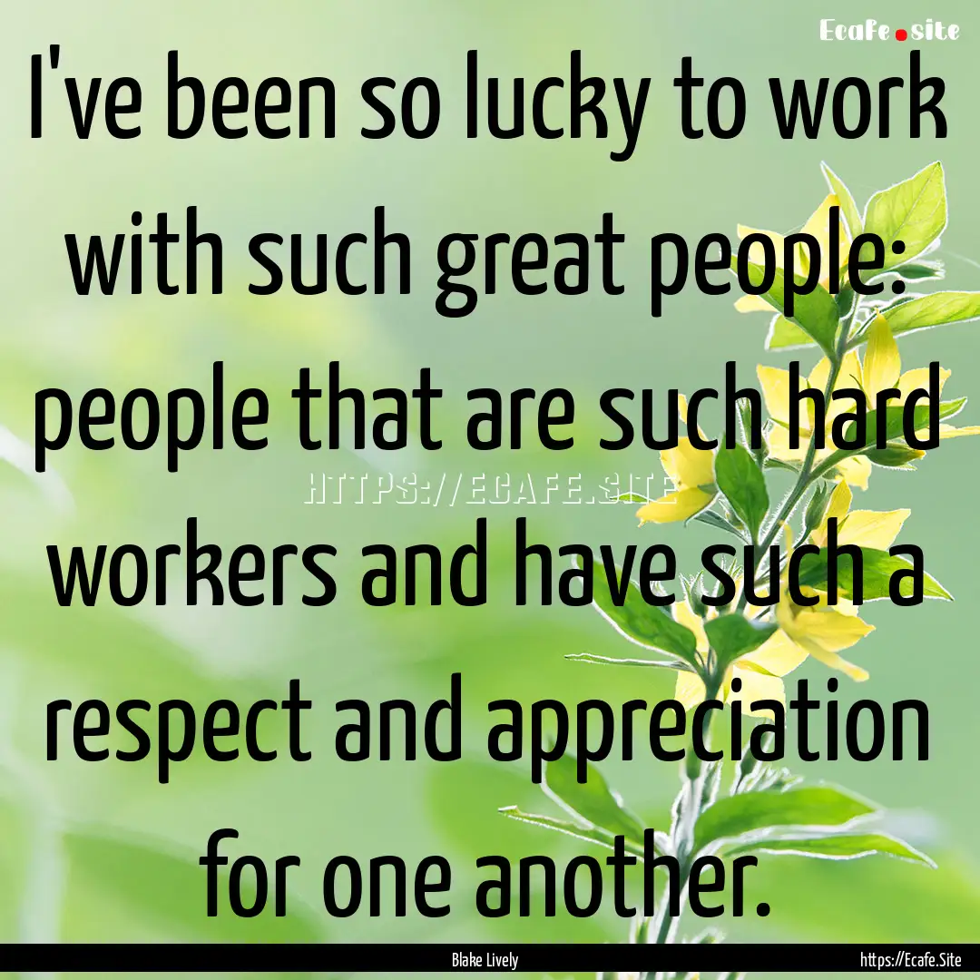 I've been so lucky to work with such great.... : Quote by Blake Lively