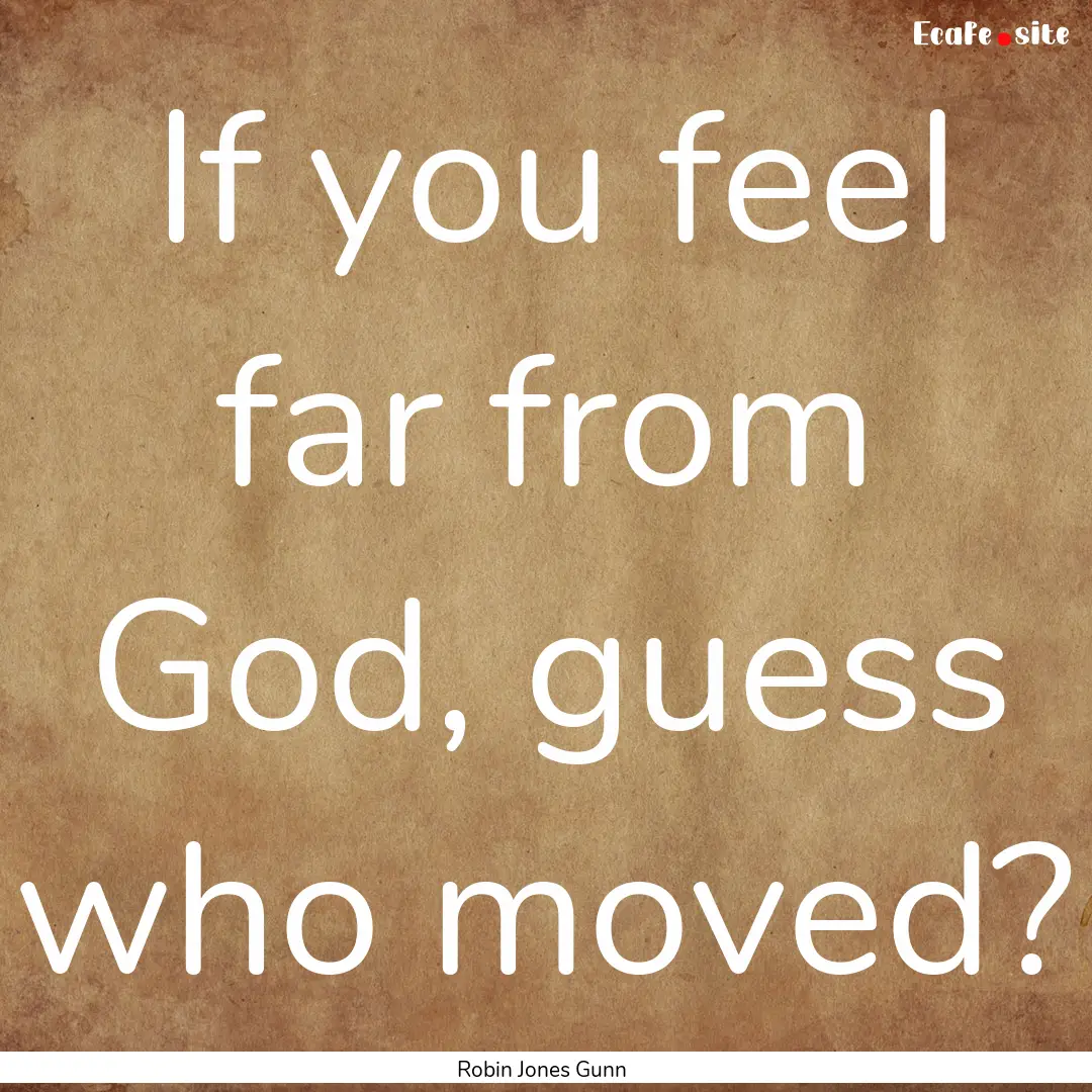 If you feel far from God, guess who moved?.... : Quote by Robin Jones Gunn