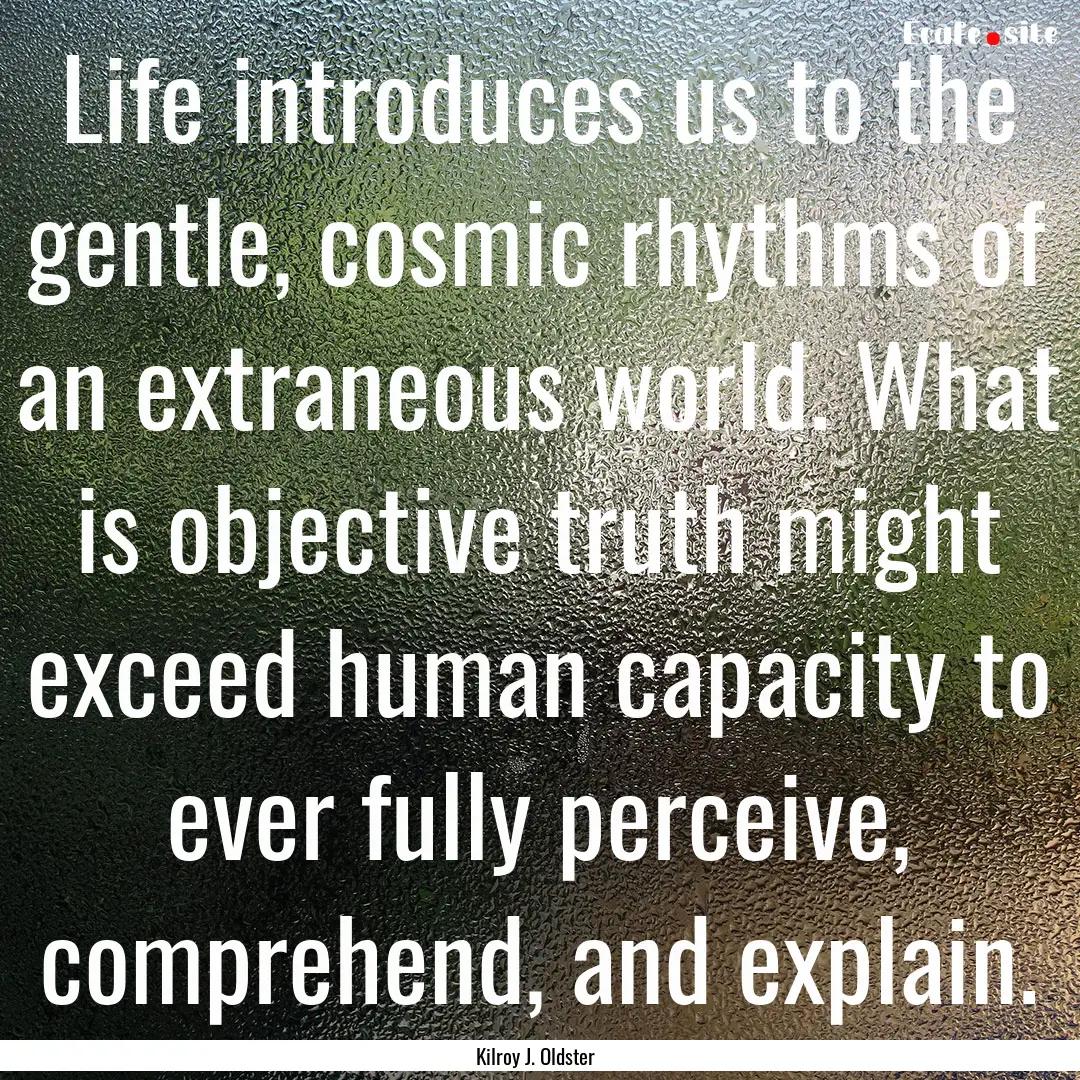 Life introduces us to the gentle, cosmic.... : Quote by Kilroy J. Oldster