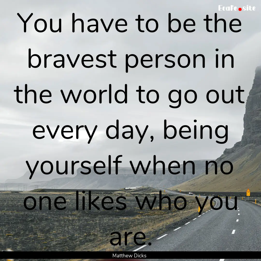 You have to be the bravest person in the.... : Quote by Matthew Dicks