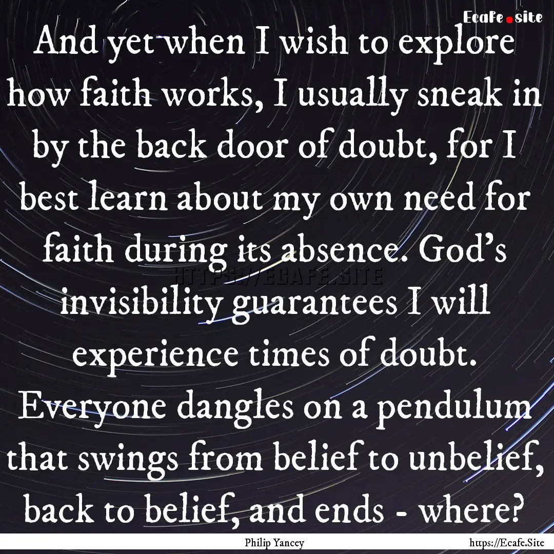 And yet when I wish to explore how faith.... : Quote by Philip Yancey