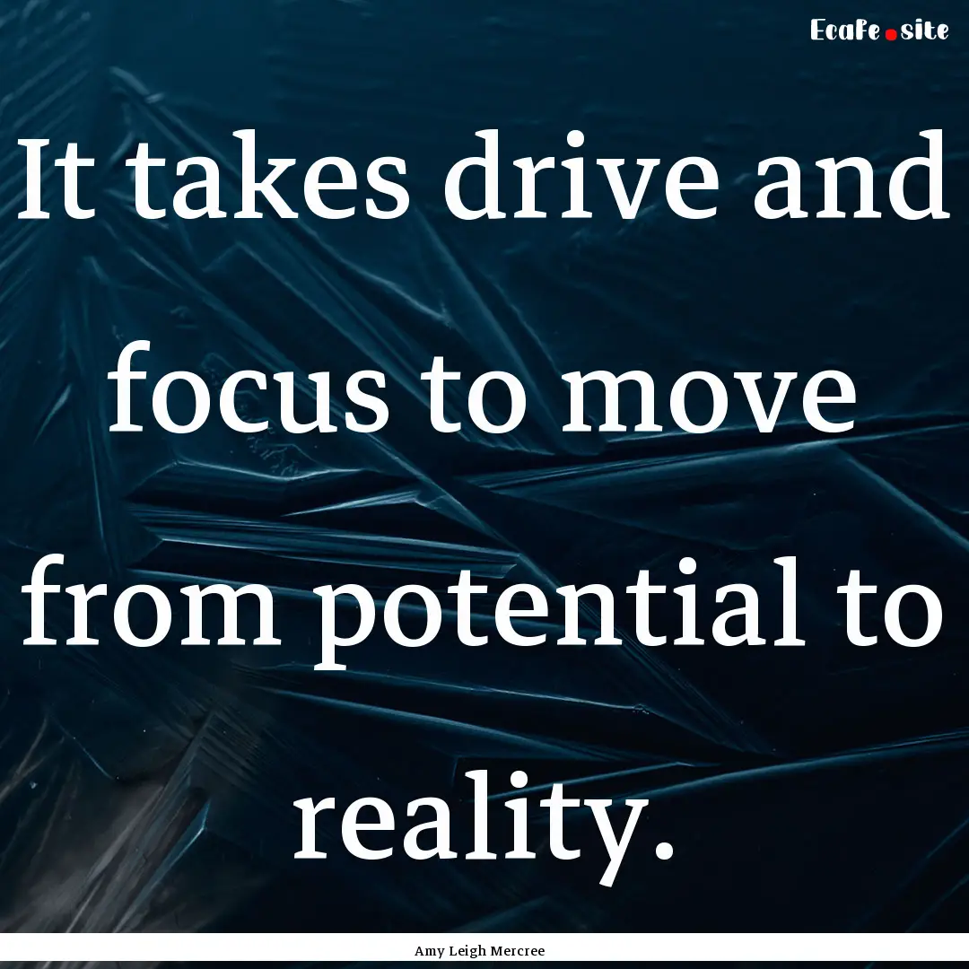 It takes drive and focus to move from potential.... : Quote by Amy Leigh Mercree