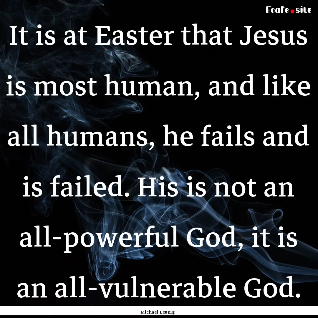 It is at Easter that Jesus is most human,.... : Quote by Michael Leunig