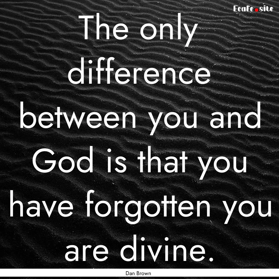 The only difference between you and God is.... : Quote by Dan Brown