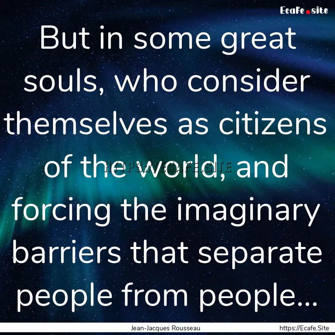 But in some great souls, who consider themselves.... : Quote by Jean-Jacques Rousseau