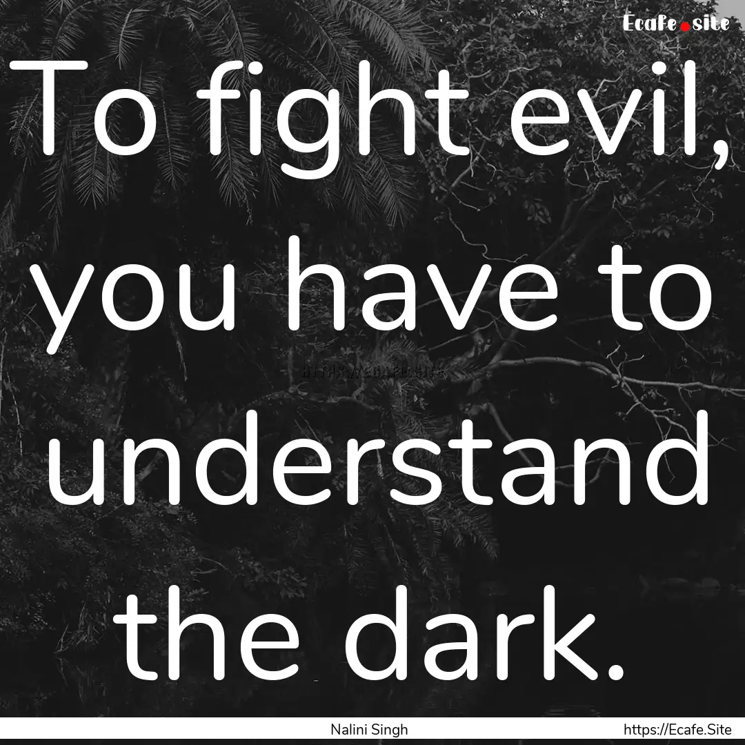 To fight evil, you have to understand the.... : Quote by Nalini Singh