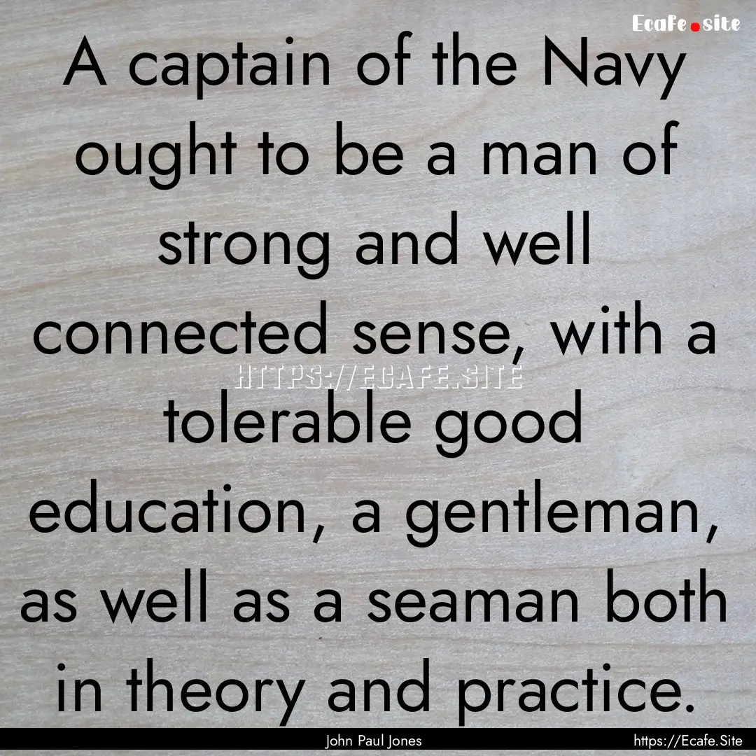 A captain of the Navy ought to be a man of.... : Quote by John Paul Jones