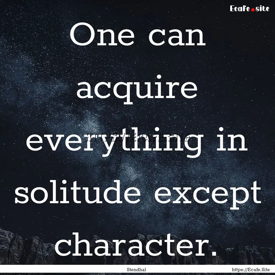 One can acquire everything in solitude except.... : Quote by Stendhal