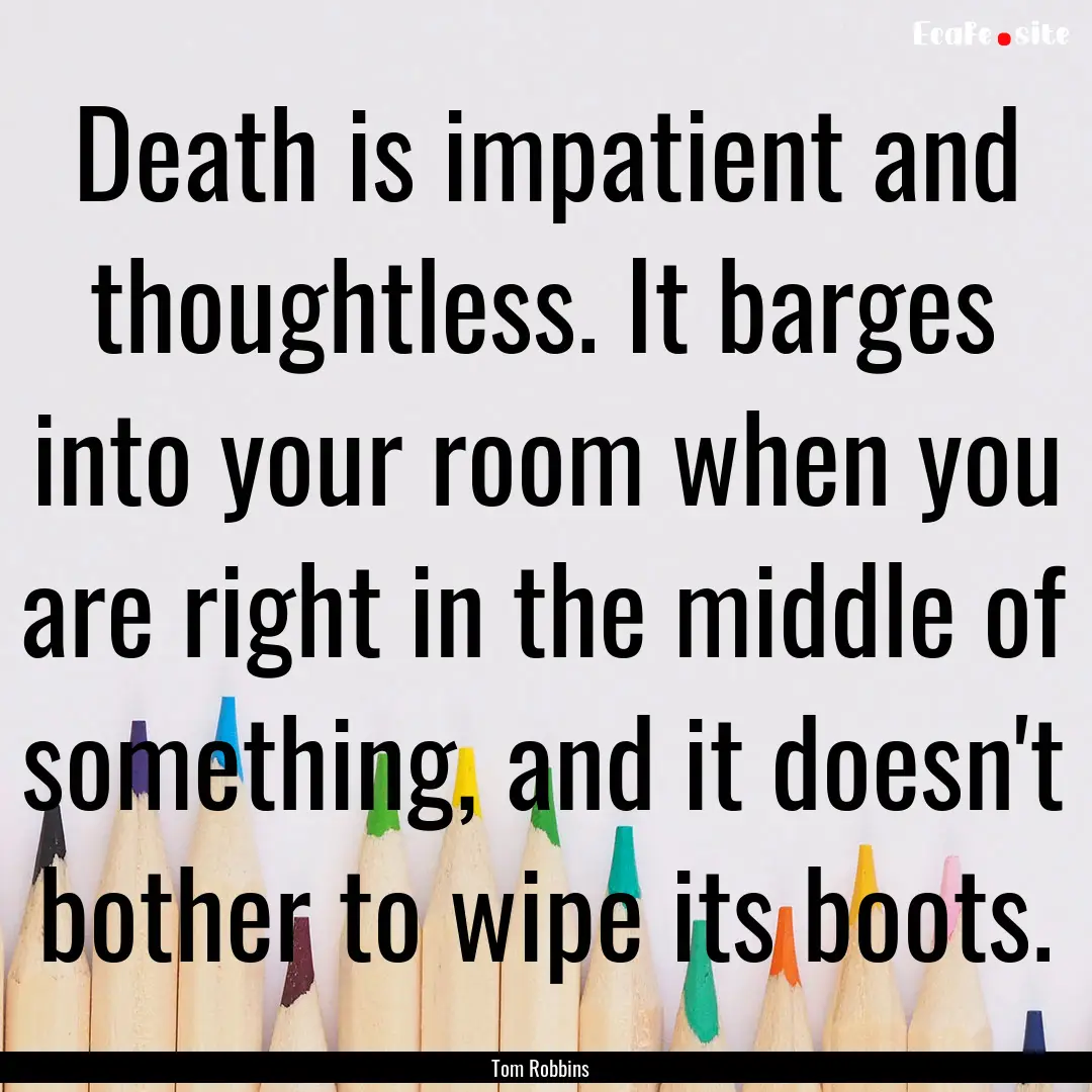 Death is impatient and thoughtless. It barges.... : Quote by Tom Robbins