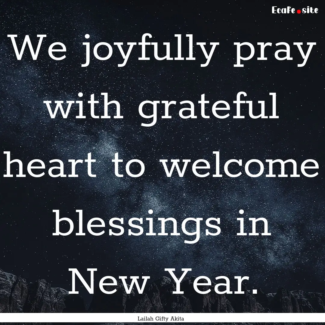 We joyfully pray with grateful heart to welcome.... : Quote by Lailah Gifty Akita