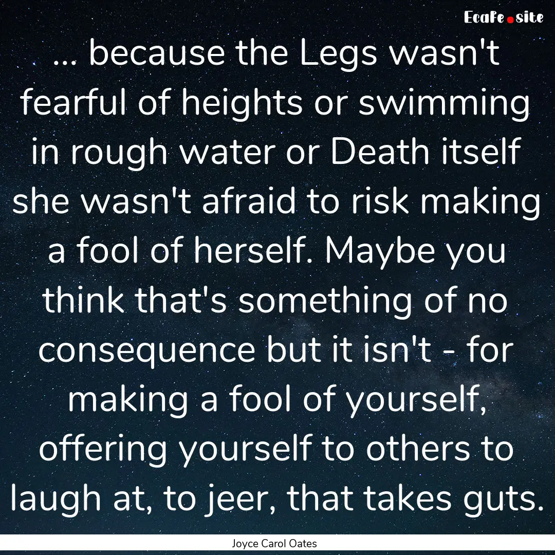 ... because the Legs wasn't fearful of heights.... : Quote by Joyce Carol Oates