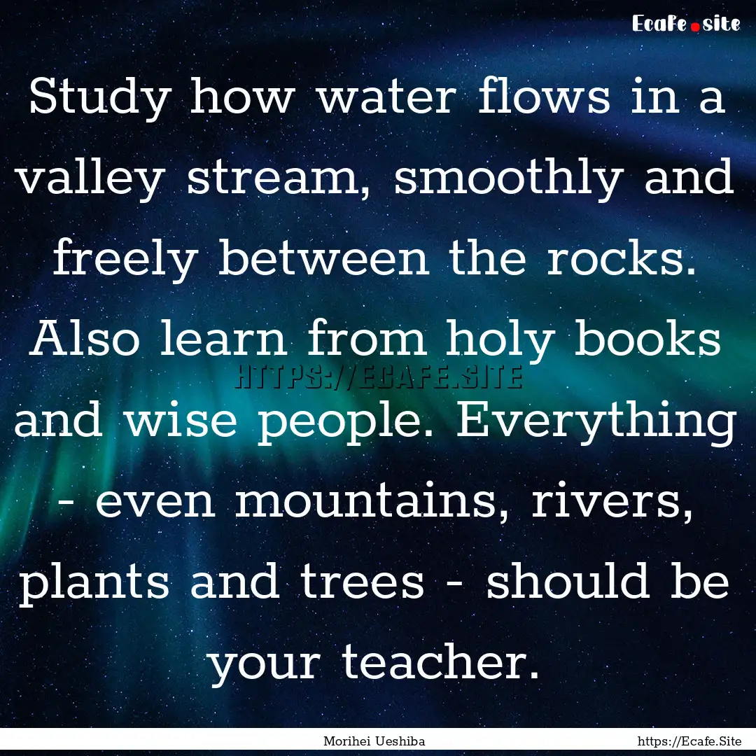 Study how water flows in a valley stream,.... : Quote by Morihei Ueshiba