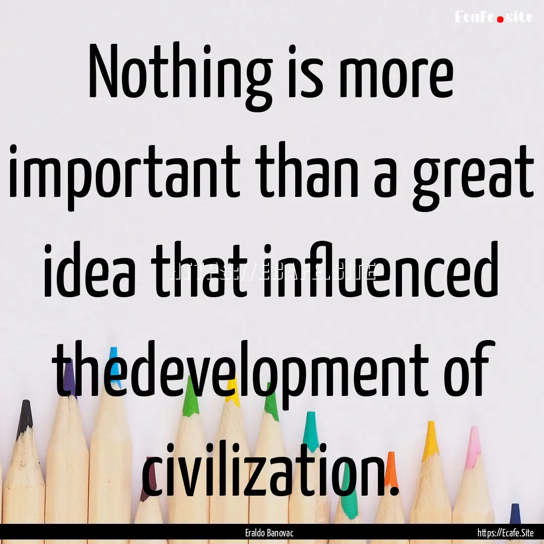 Nothing is more important than a great idea.... : Quote by Eraldo Banovac