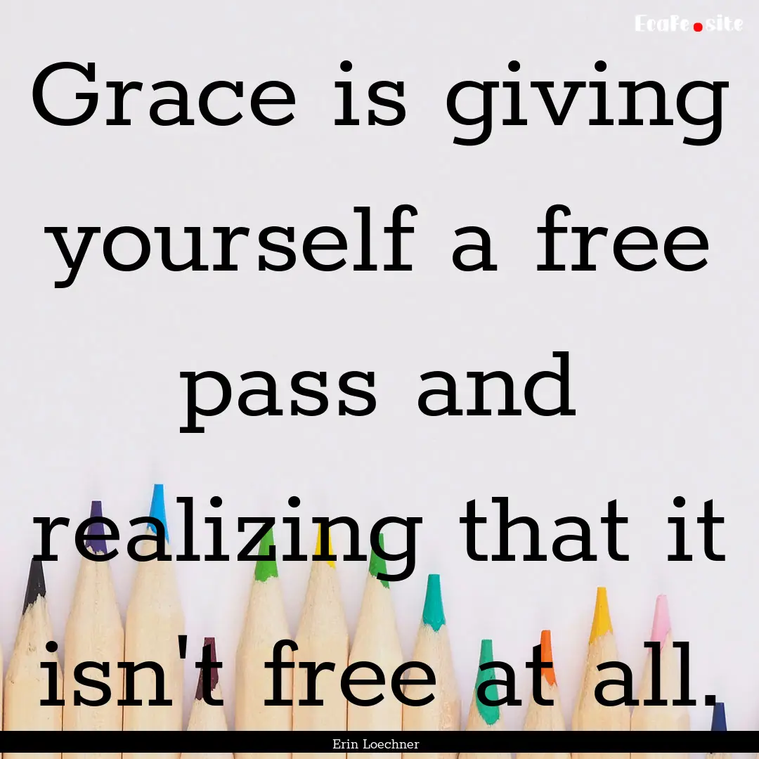 Grace is giving yourself a free pass and.... : Quote by Erin Loechner