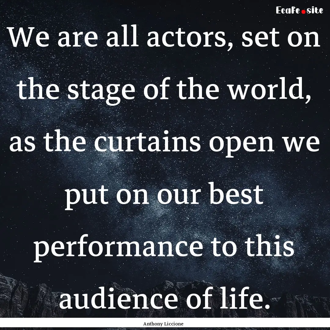 We are all actors, set on the stage of the.... : Quote by Anthony Liccione