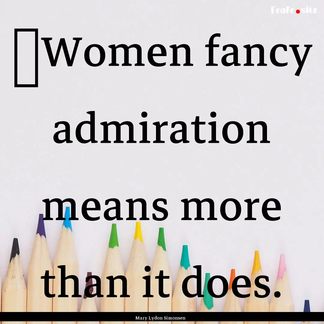 ‎Women fancy admiration means more than.... : Quote by Mary Lydon Simonsen