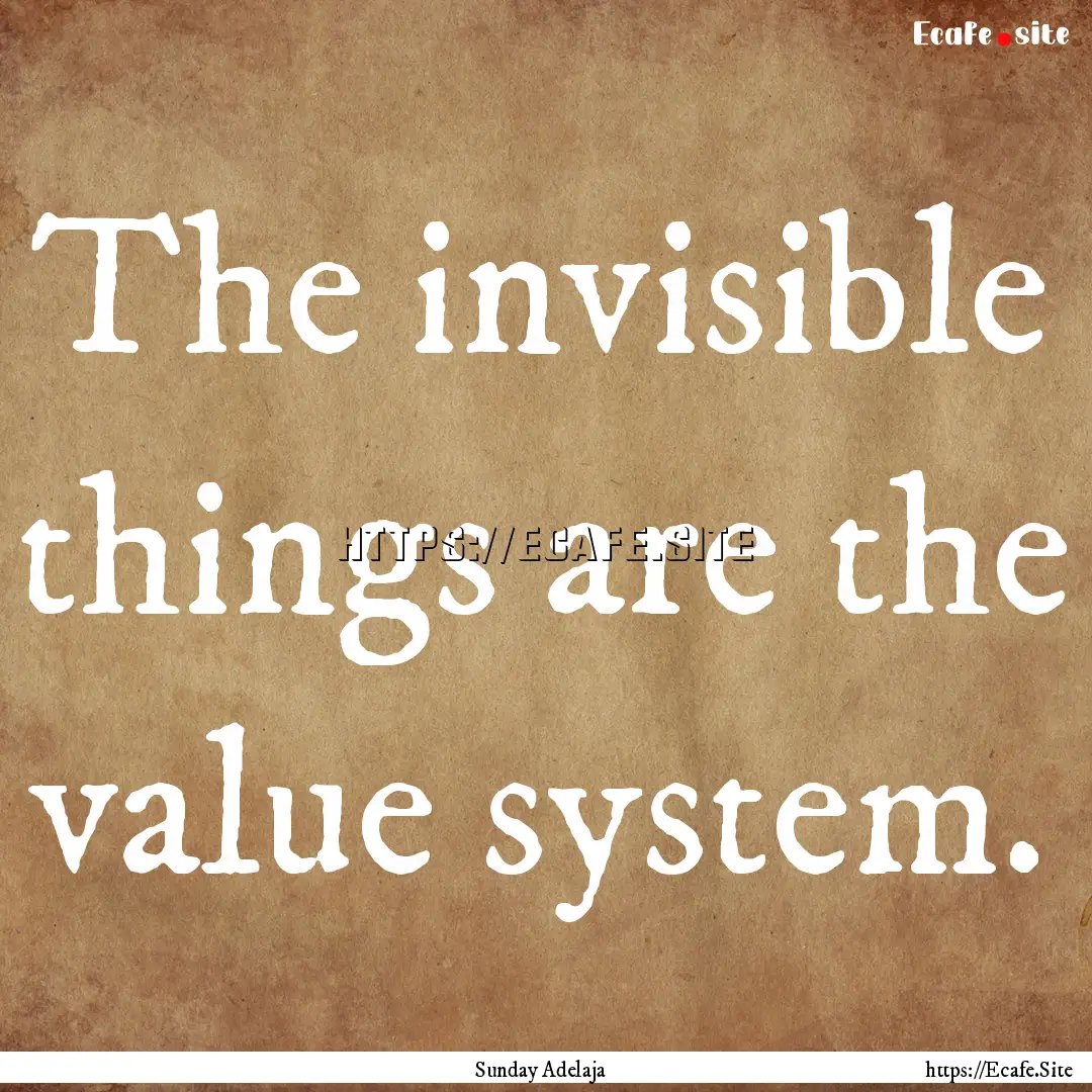 The invisible things are the value system..... : Quote by Sunday Adelaja