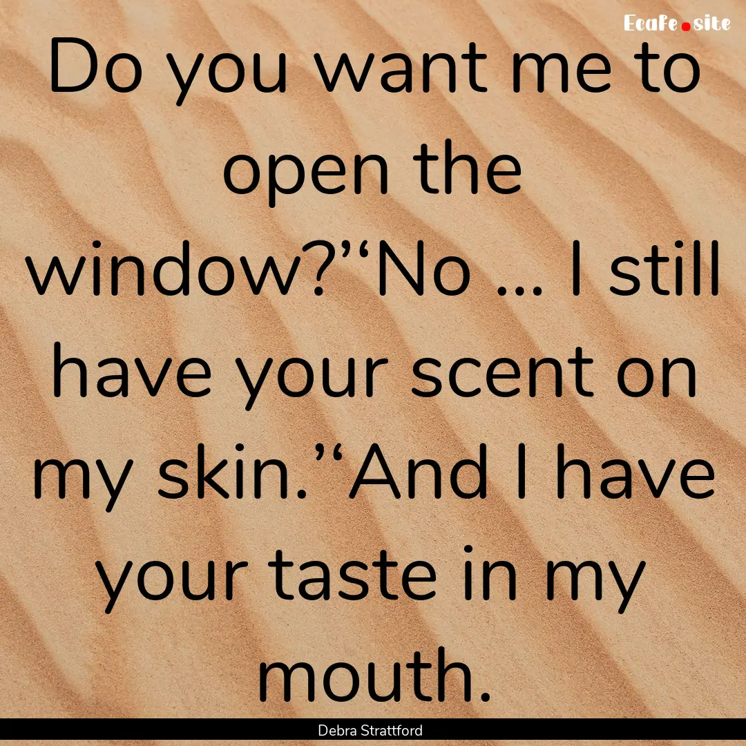 Do you want me to open the window?’‘No.... : Quote by Debra Strattford