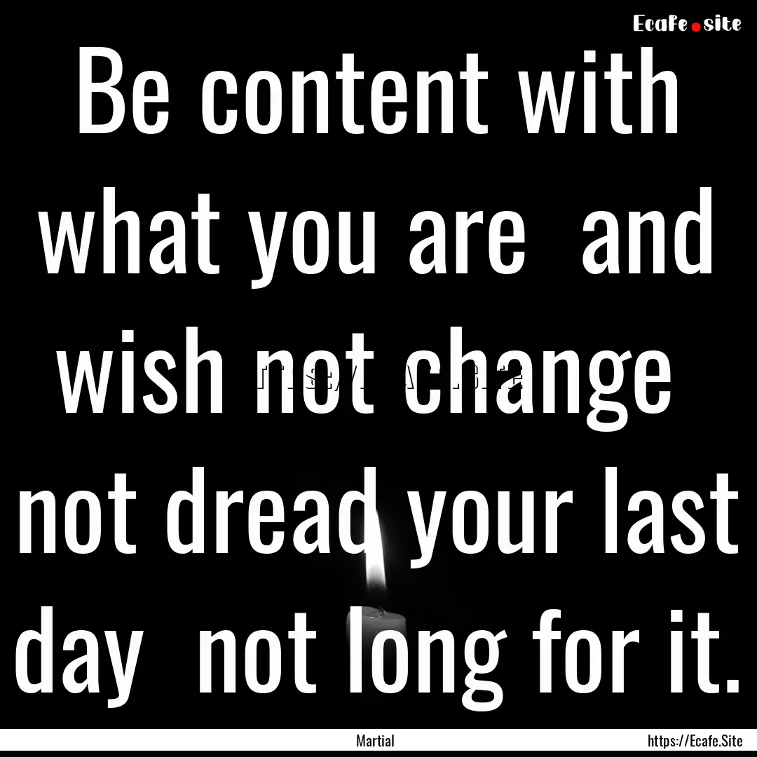 Be content with what you are and wish not.... : Quote by Martial