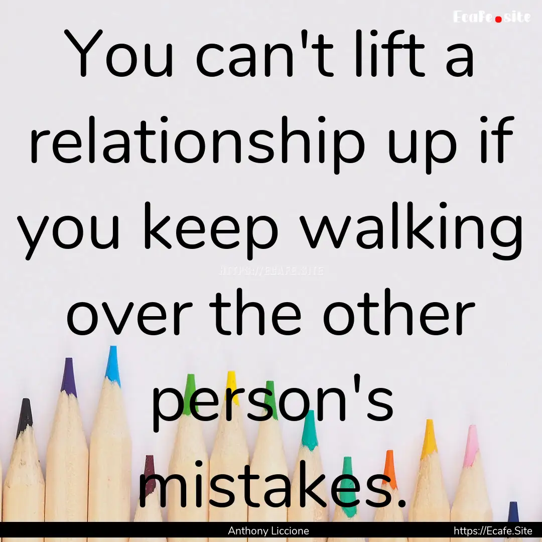 You can't lift a relationship up if you keep.... : Quote by Anthony Liccione