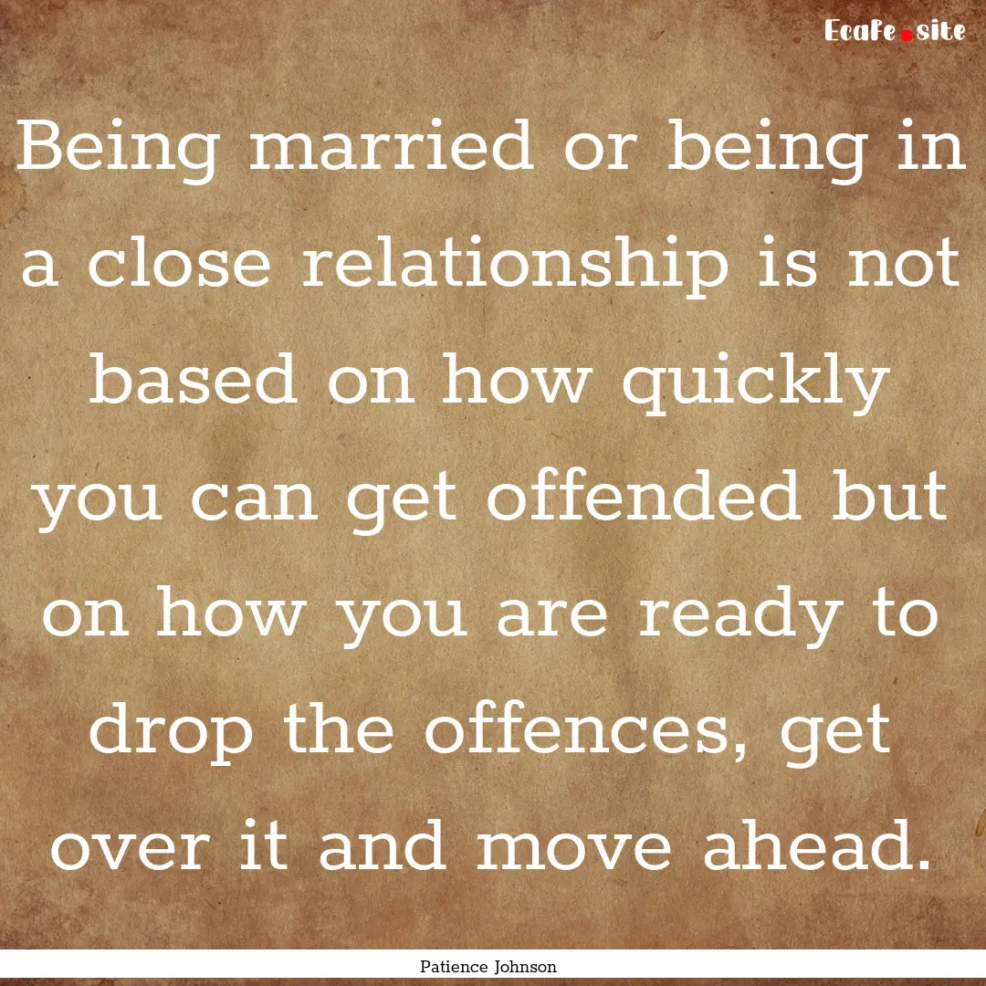 Being married or being in a close relationship.... : Quote by Patience Johnson