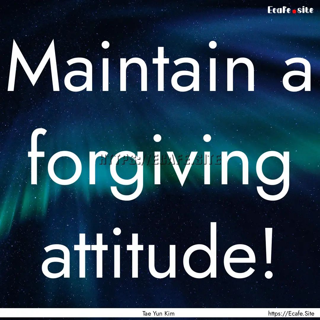 Maintain a forgiving attitude! : Quote by Tae Yun Kim