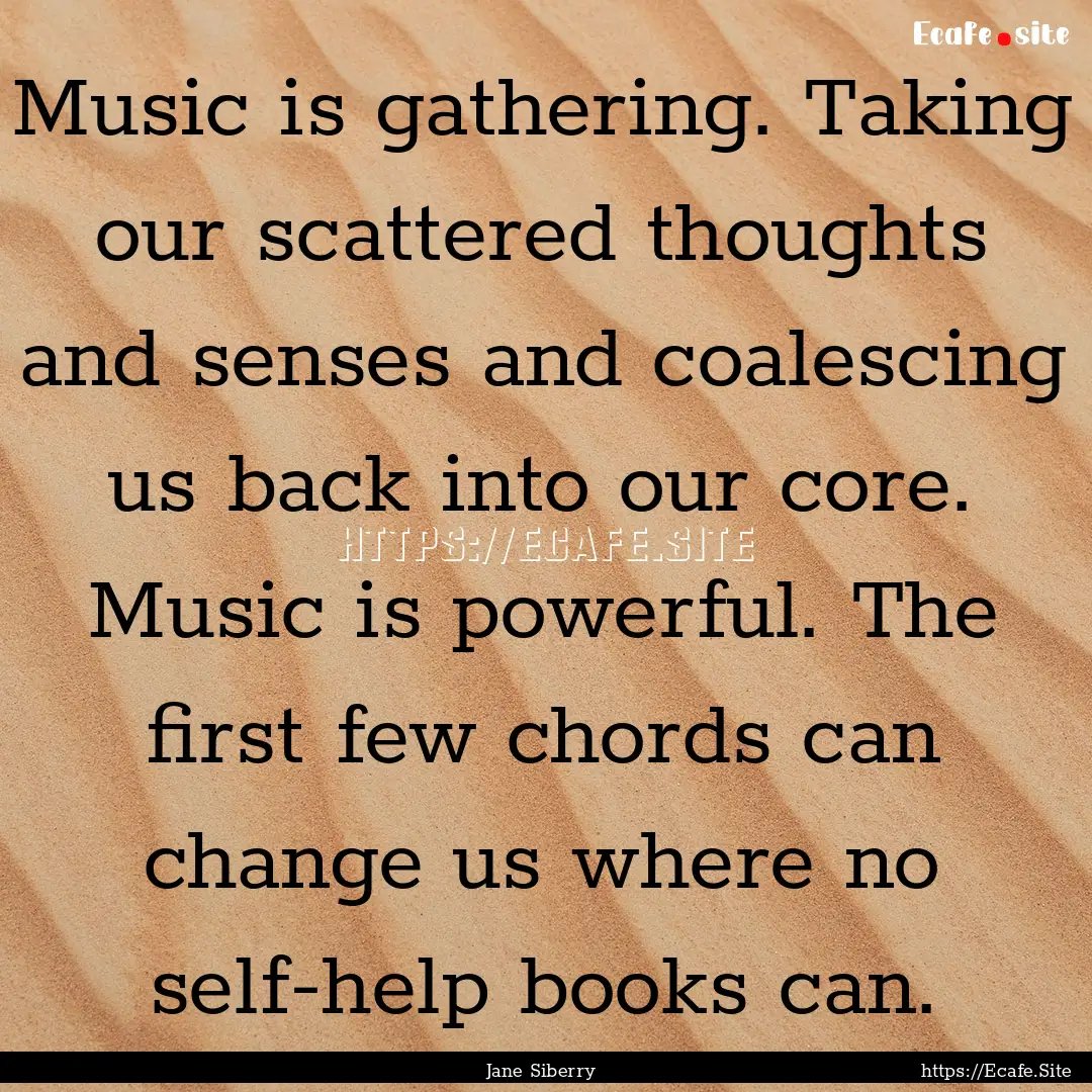 Music is gathering. Taking our scattered.... : Quote by Jane Siberry