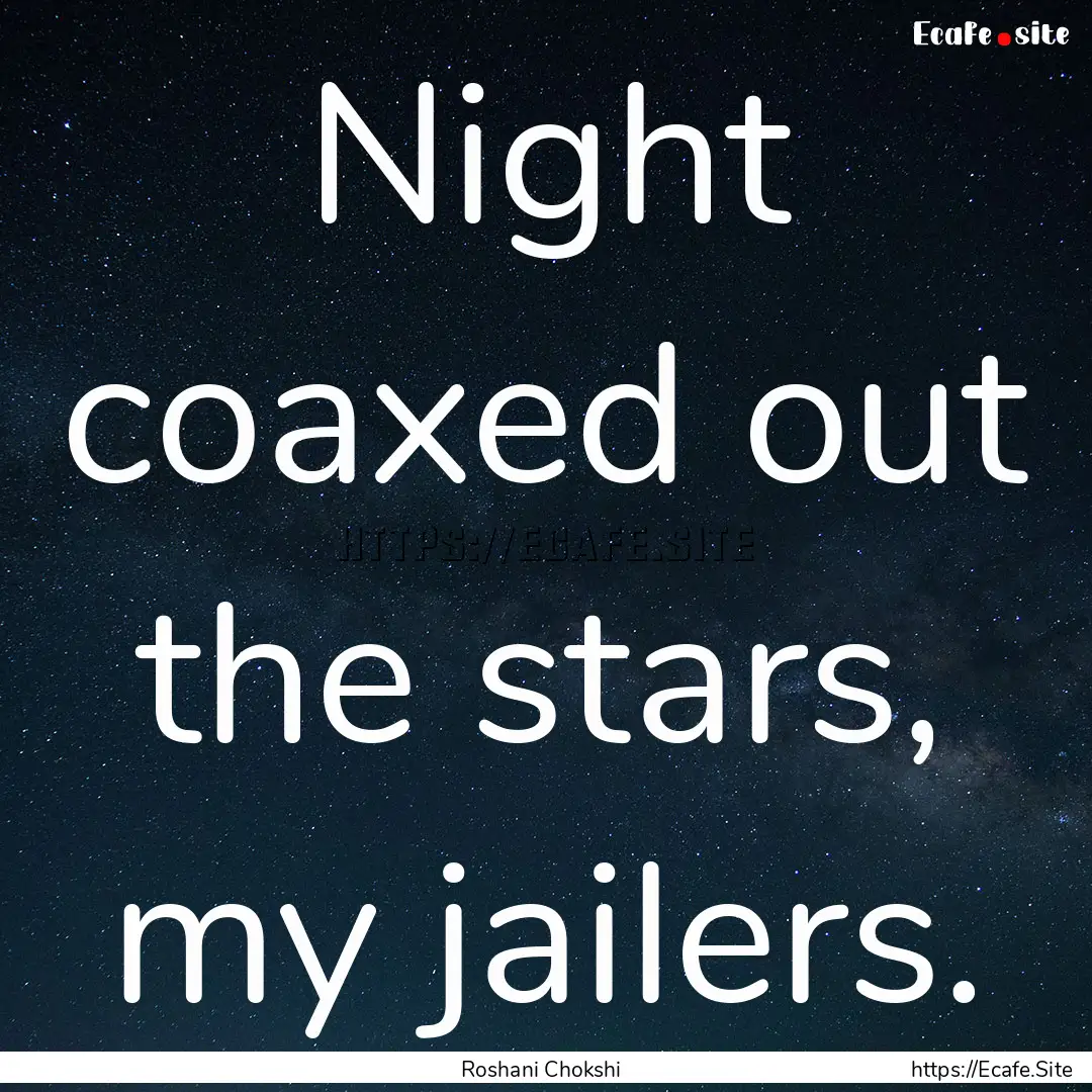 Night coaxed out the stars, my jailers. : Quote by Roshani Chokshi