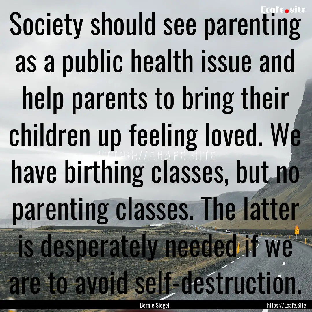 Society should see parenting as a public.... : Quote by Bernie Siegel