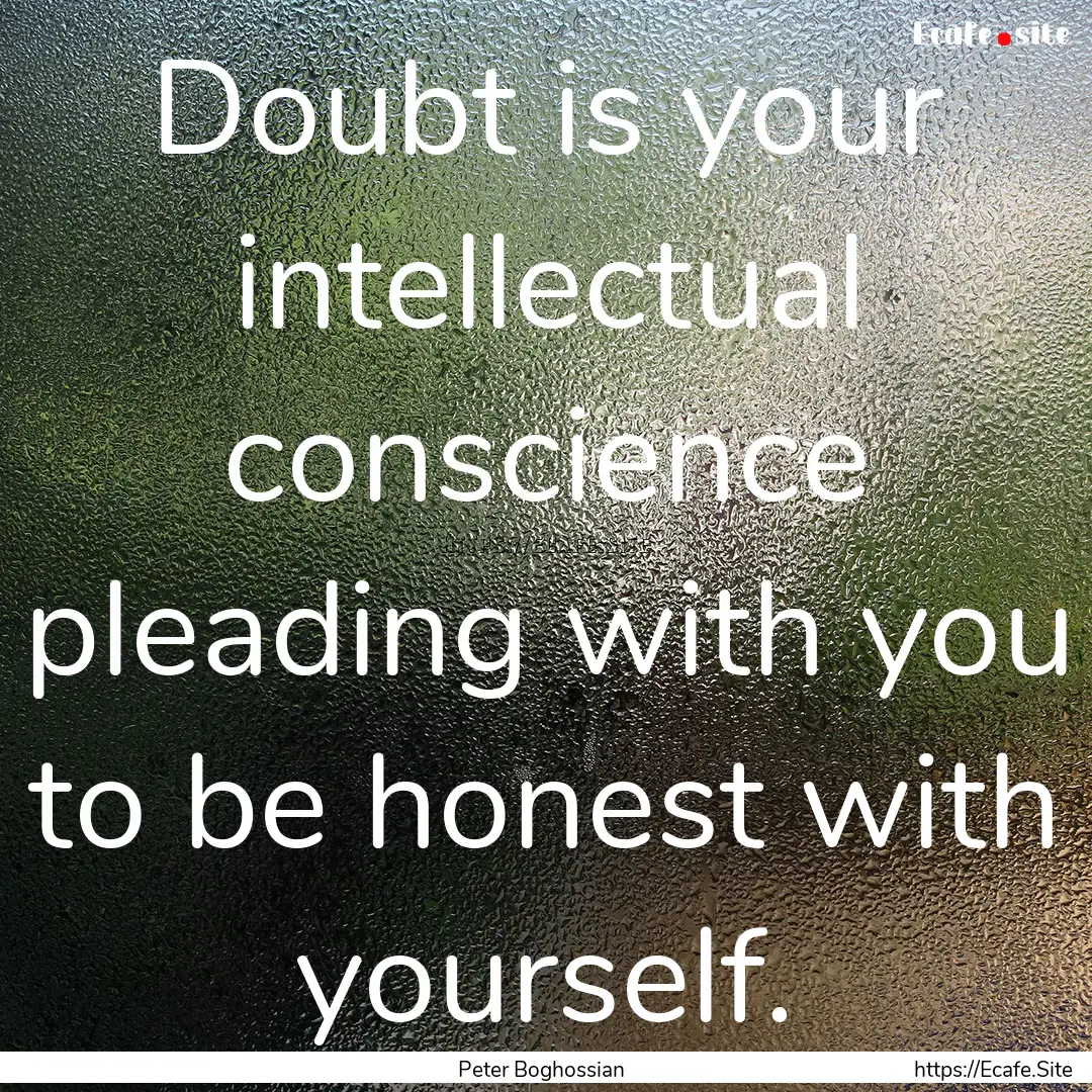 Doubt is your intellectual conscience pleading.... : Quote by Peter Boghossian