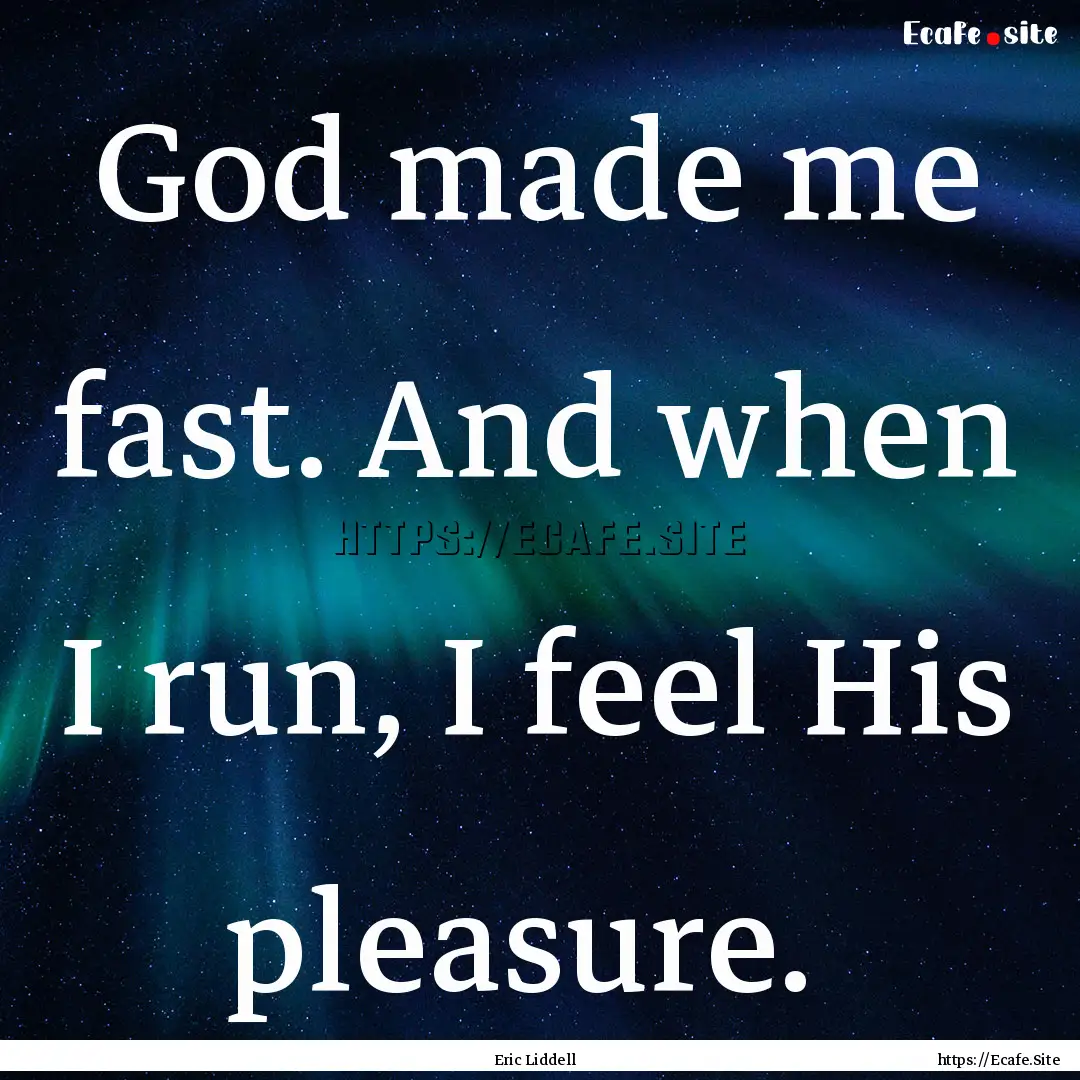 God made me fast. And when I run, I feel.... : Quote by Eric Liddell