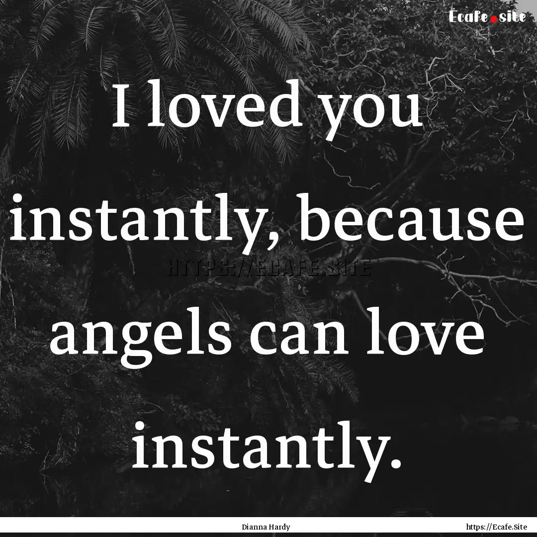 I loved you instantly, because angels can.... : Quote by Dianna Hardy