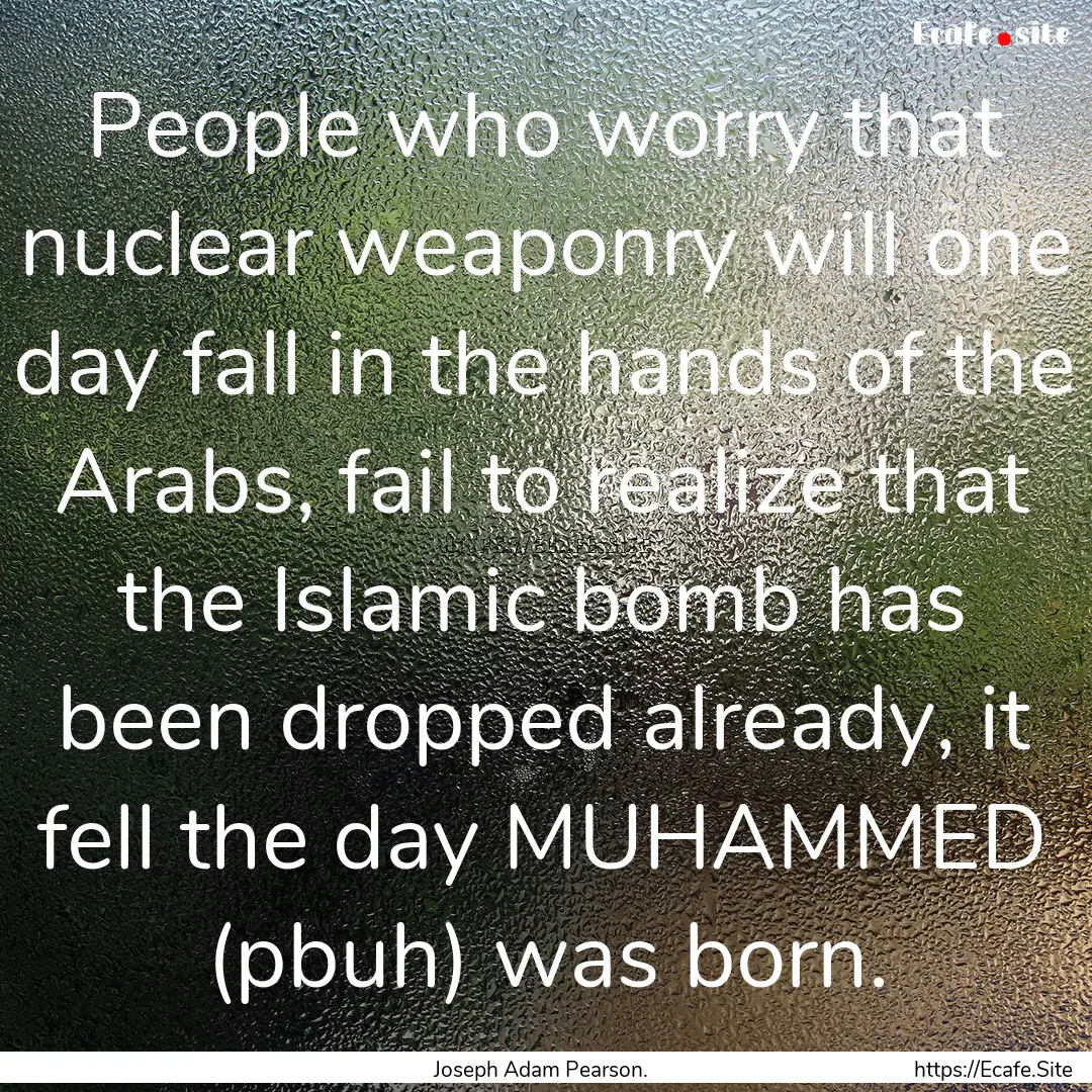 People who worry that nuclear weaponry will.... : Quote by Joseph Adam Pearson.