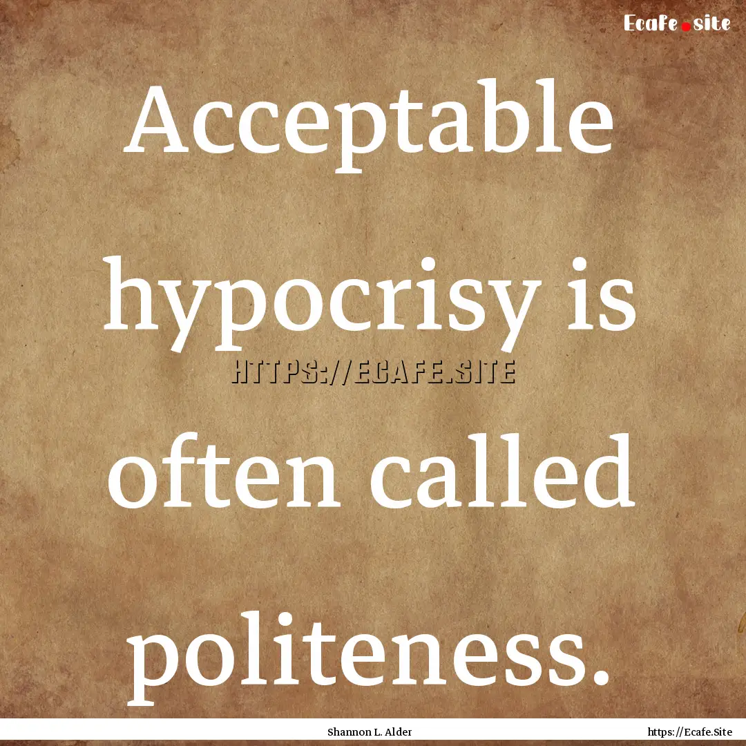 Acceptable hypocrisy is often called politeness..... : Quote by Shannon L. Alder