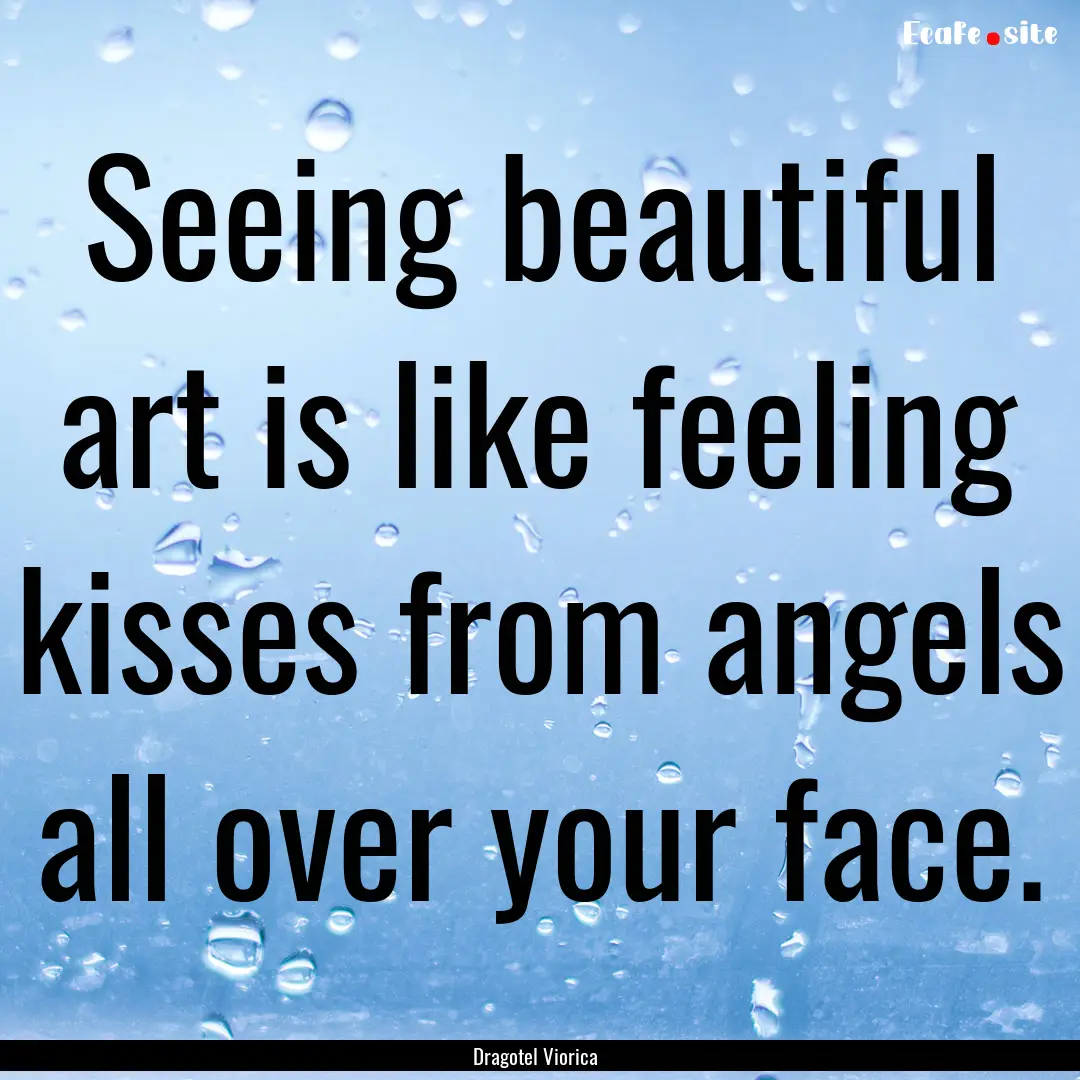 Seeing beautiful art is like feeling kisses.... : Quote by Dragotel Viorica