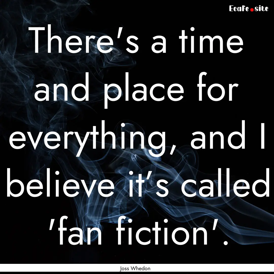 There's a time and place for everything,.... : Quote by Joss Whedon