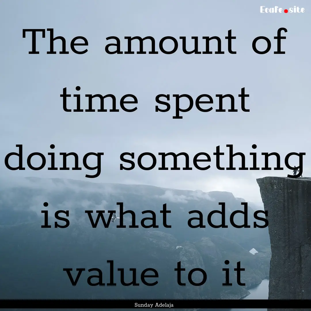 The amount of time spent doing something.... : Quote by Sunday Adelaja