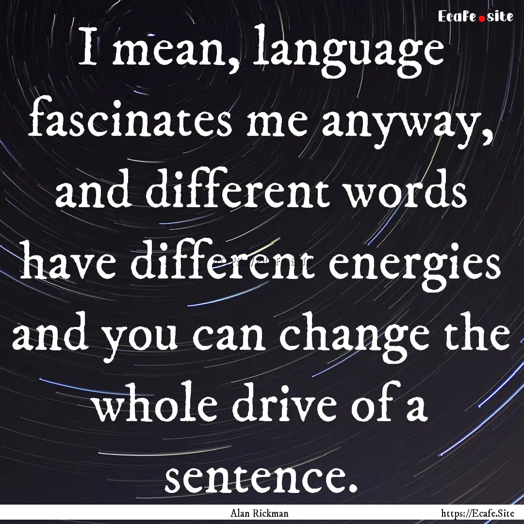 I mean, language fascinates me anyway, and.... : Quote by Alan Rickman