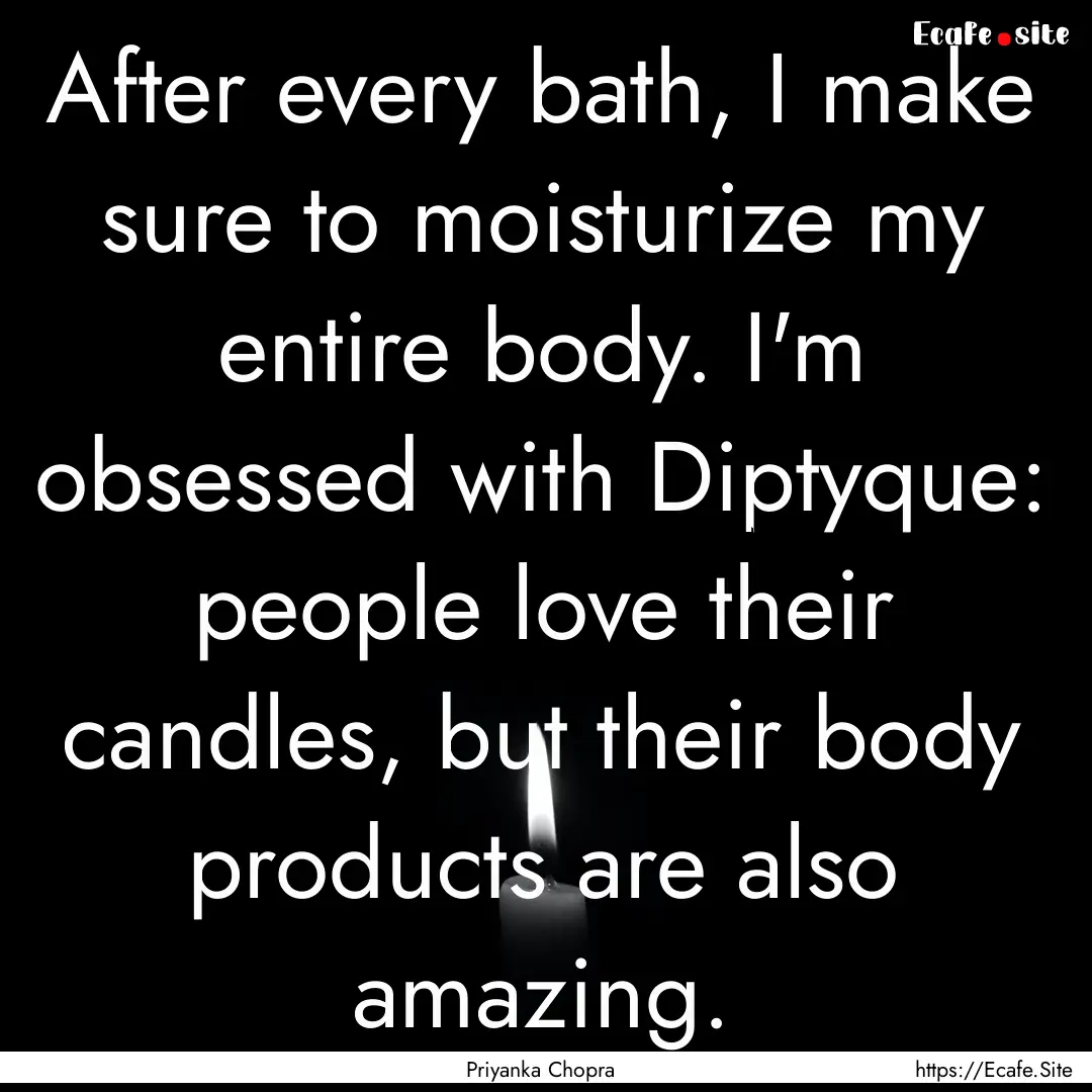 After every bath, I make sure to moisturize.... : Quote by Priyanka Chopra