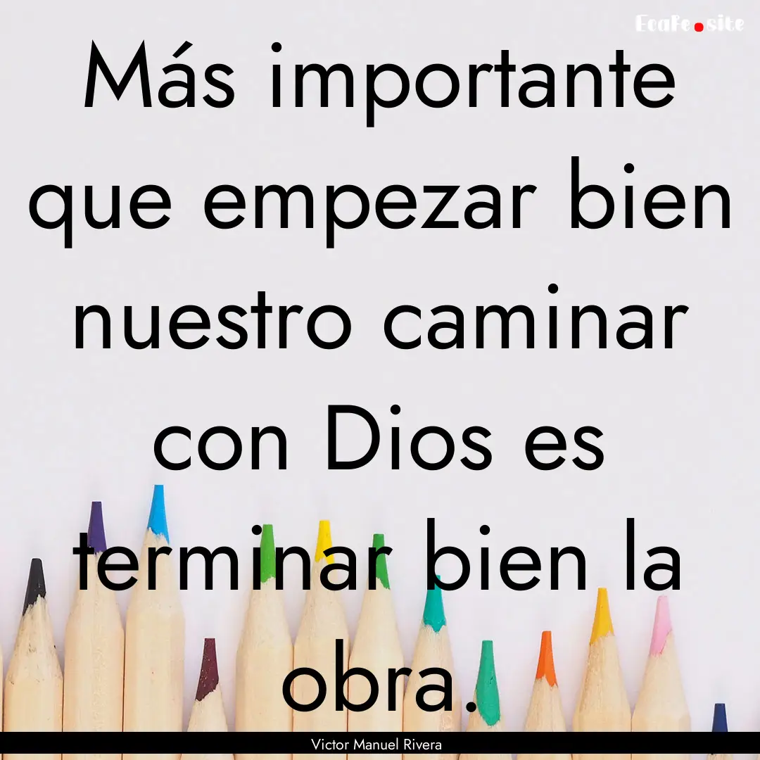 Más importante que empezar bien nuestro.... : Quote by Victor Manuel Rivera