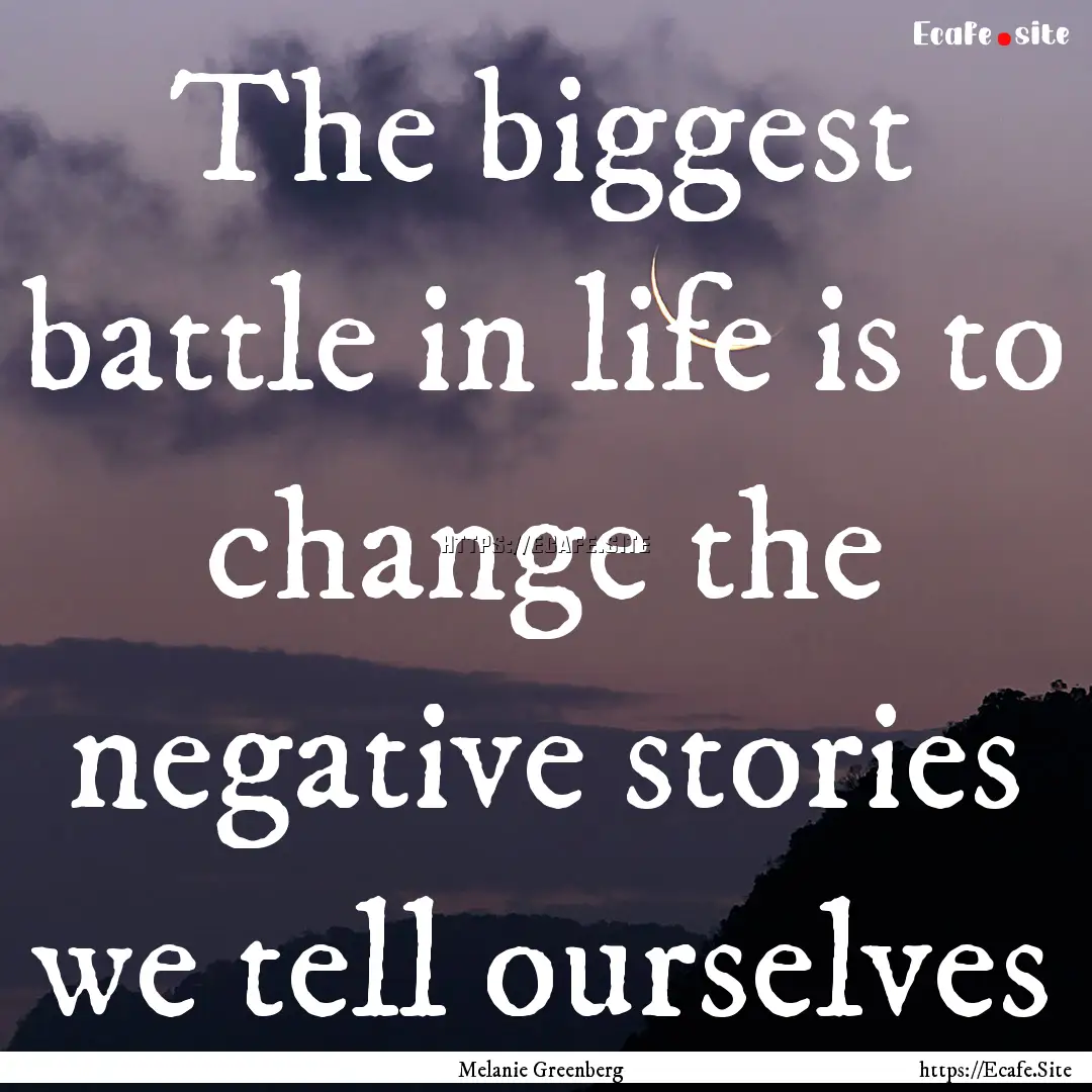 The biggest battle in life is to change the.... : Quote by Melanie Greenberg