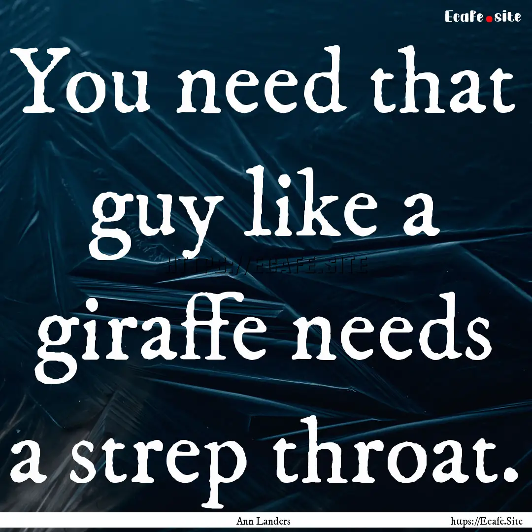 You need that guy like a giraffe needs a.... : Quote by Ann Landers