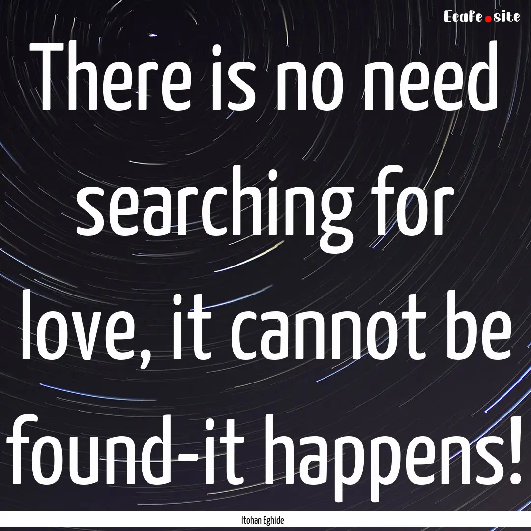 There is no need searching for love, it cannot.... : Quote by Itohan Eghide