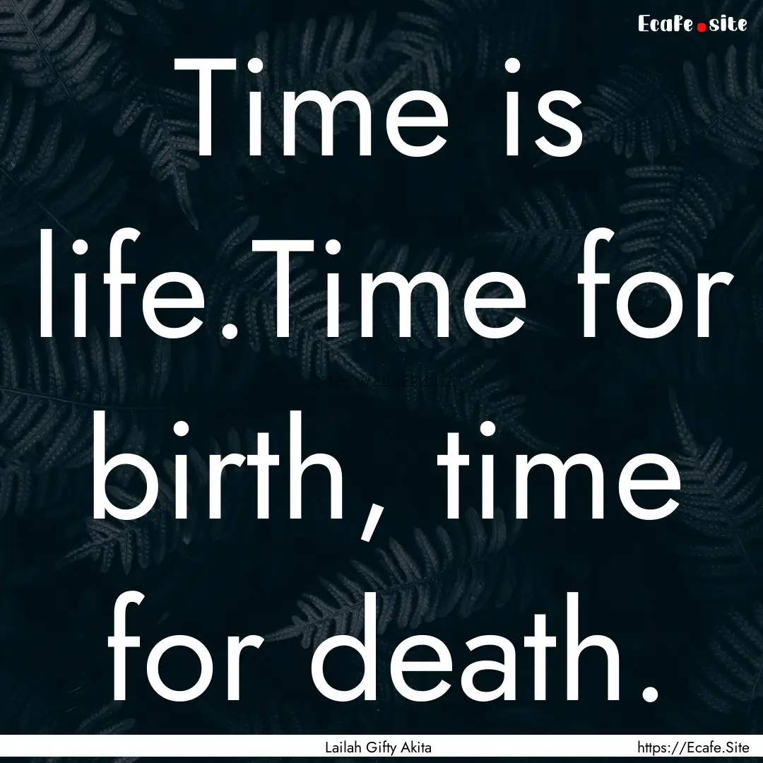 Time is life.Time for birth, time for death..... : Quote by Lailah Gifty Akita