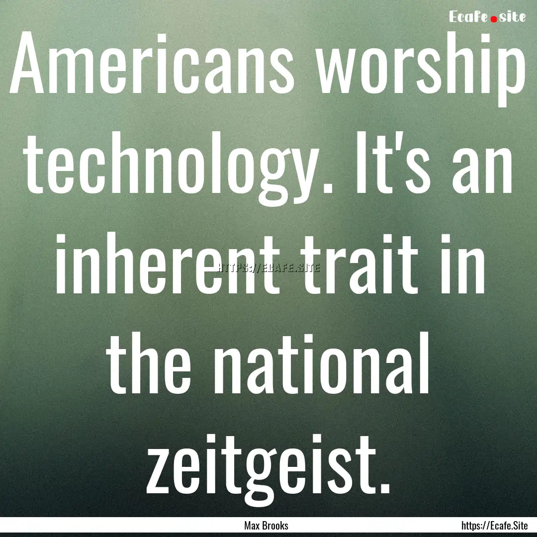 Americans worship technology. It's an inherent.... : Quote by Max Brooks