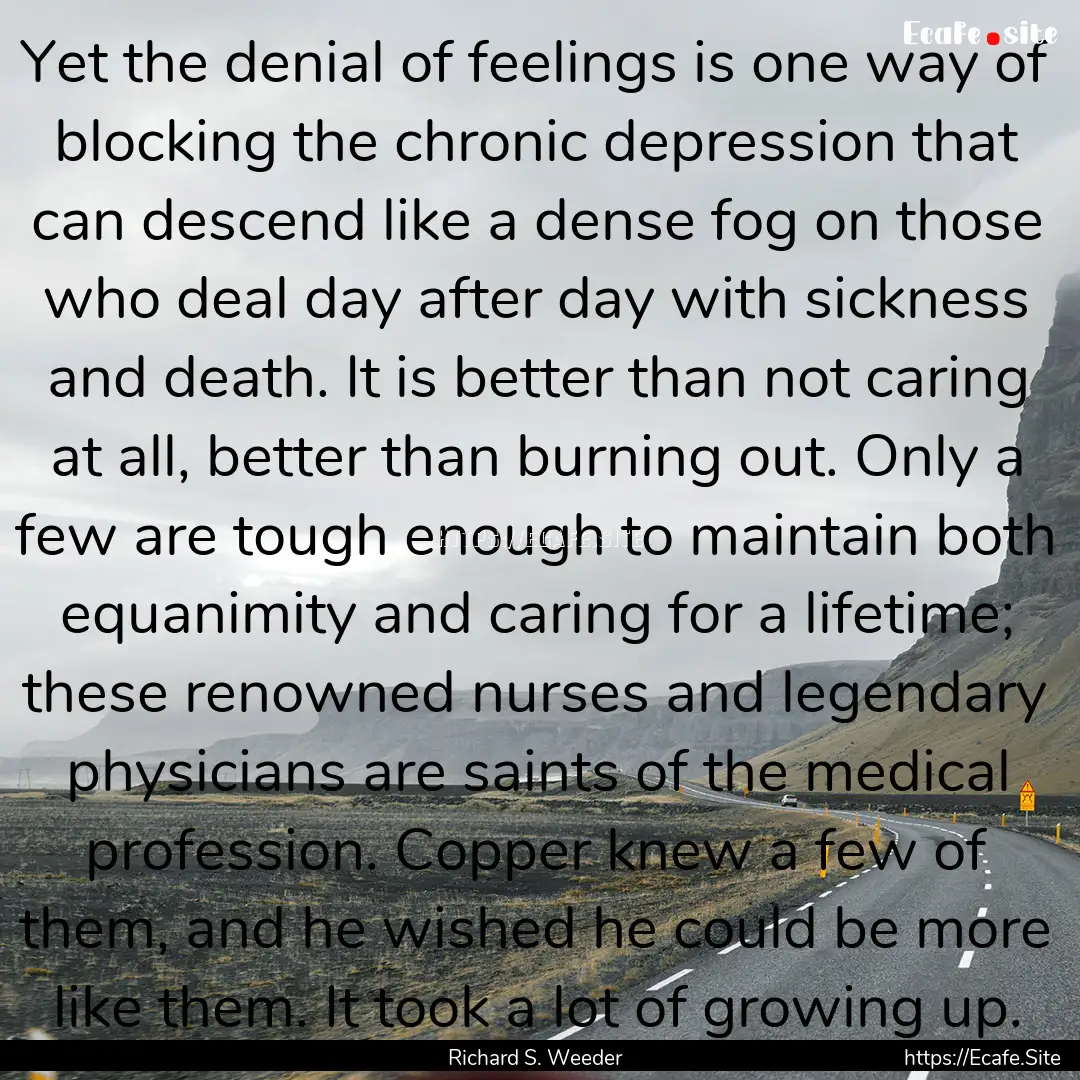 Yet the denial of feelings is one way of.... : Quote by Richard S. Weeder