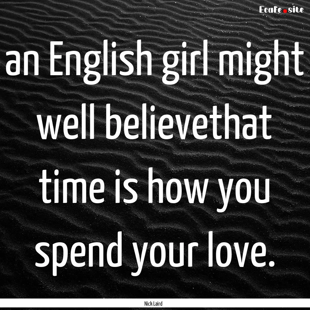 an English girl might well believethat time.... : Quote by Nick Laird